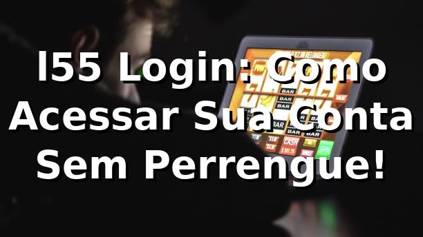l55 Login: Como Acessar Sua Conta Sem Perrengue! 🚀